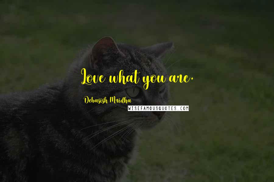 Debasish Mridha Quotes: Love what you are.