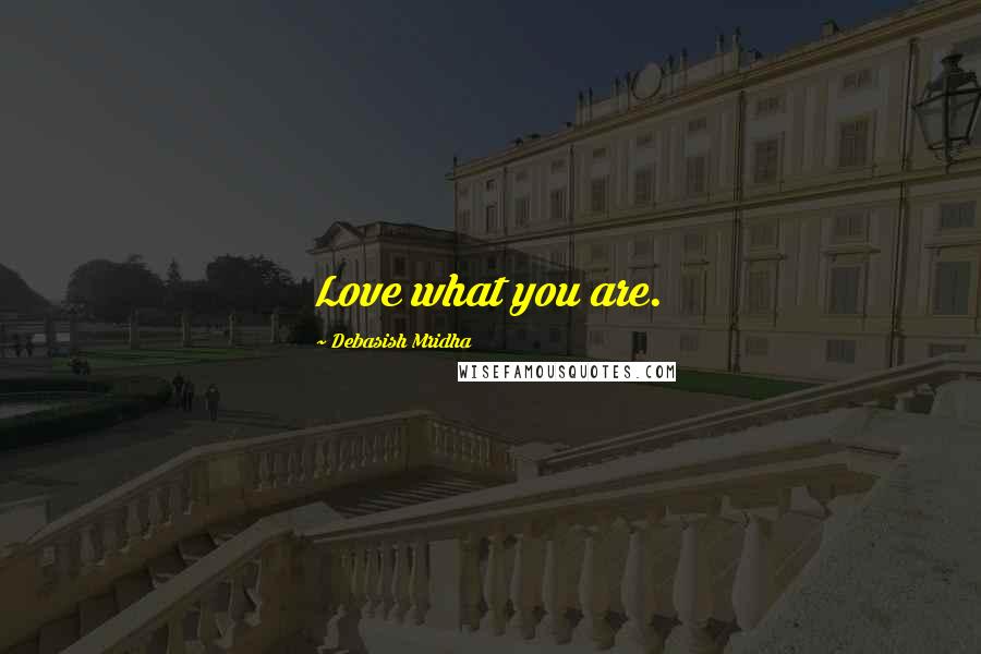 Debasish Mridha Quotes: Love what you are.