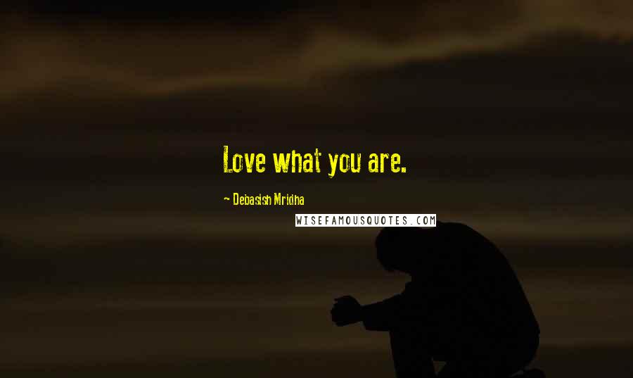 Debasish Mridha Quotes: Love what you are.