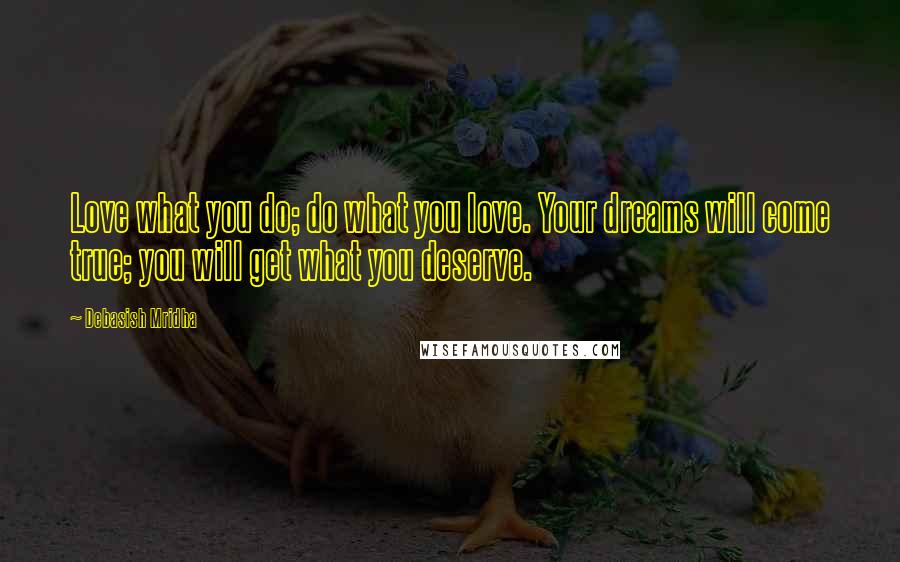 Debasish Mridha Quotes: Love what you do; do what you love. Your dreams will come true; you will get what you deserve.