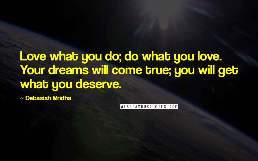 Debasish Mridha Quotes: Love what you do; do what you love. Your dreams will come true; you will get what you deserve.