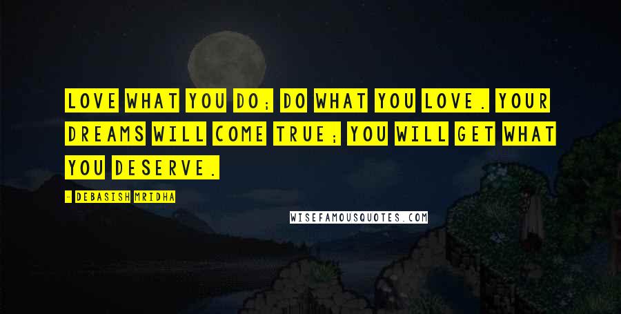 Debasish Mridha Quotes: Love what you do; do what you love. Your dreams will come true; you will get what you deserve.