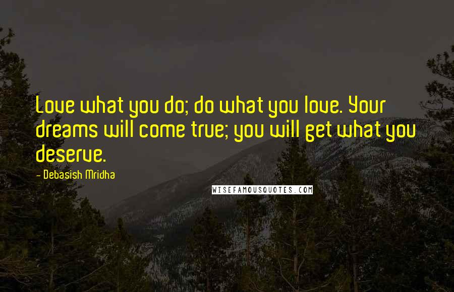 Debasish Mridha Quotes: Love what you do; do what you love. Your dreams will come true; you will get what you deserve.