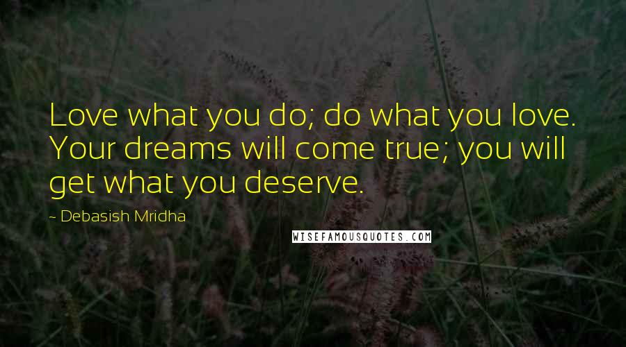 Debasish Mridha Quotes: Love what you do; do what you love. Your dreams will come true; you will get what you deserve.