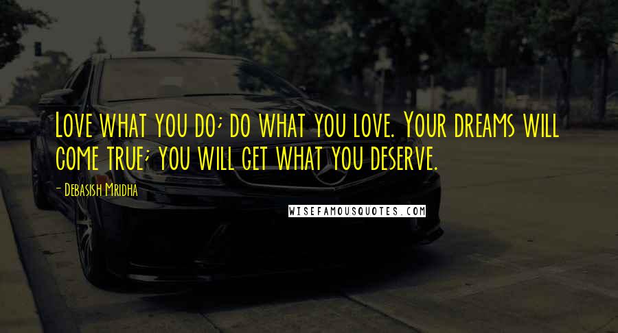 Debasish Mridha Quotes: Love what you do; do what you love. Your dreams will come true; you will get what you deserve.