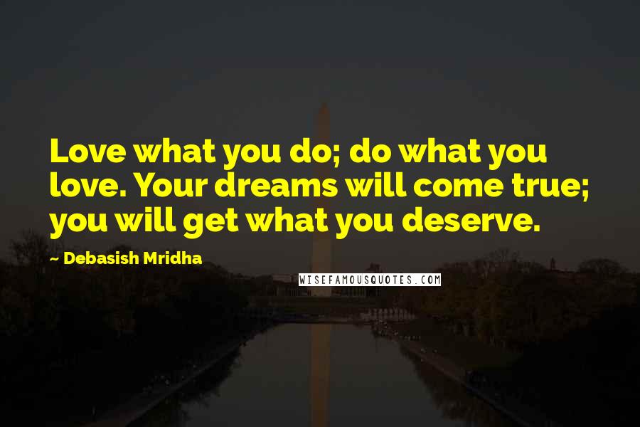 Debasish Mridha Quotes: Love what you do; do what you love. Your dreams will come true; you will get what you deserve.