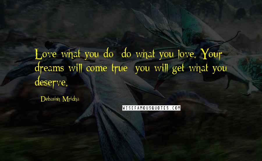 Debasish Mridha Quotes: Love what you do; do what you love. Your dreams will come true; you will get what you deserve.