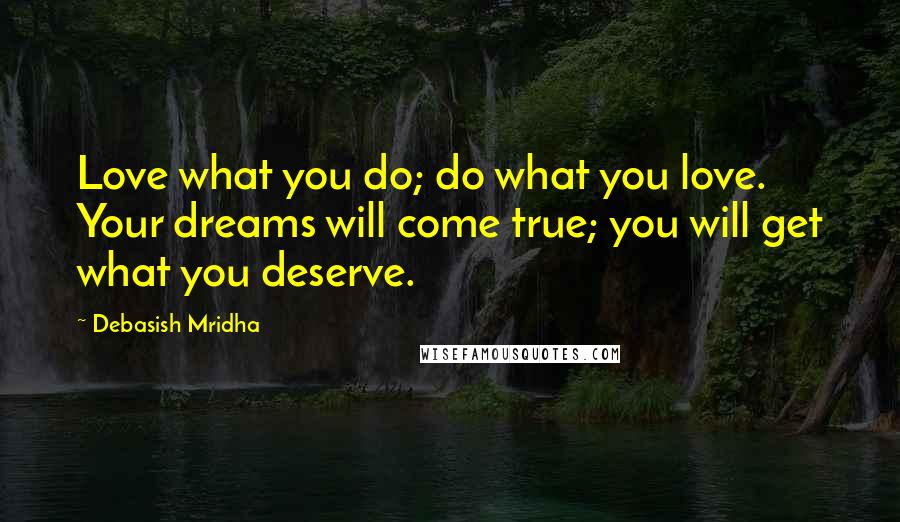 Debasish Mridha Quotes: Love what you do; do what you love. Your dreams will come true; you will get what you deserve.