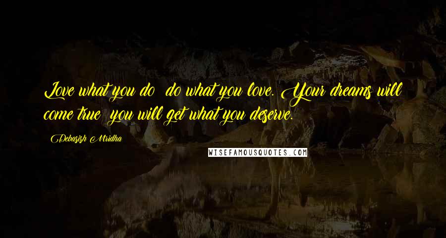 Debasish Mridha Quotes: Love what you do; do what you love. Your dreams will come true; you will get what you deserve.