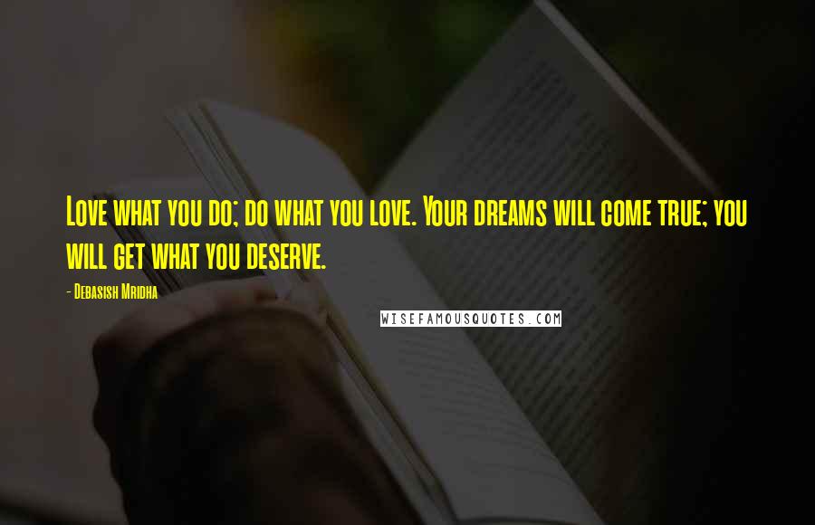 Debasish Mridha Quotes: Love what you do; do what you love. Your dreams will come true; you will get what you deserve.