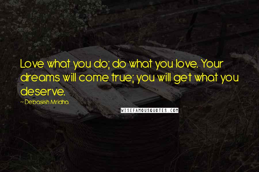 Debasish Mridha Quotes: Love what you do; do what you love. Your dreams will come true; you will get what you deserve.