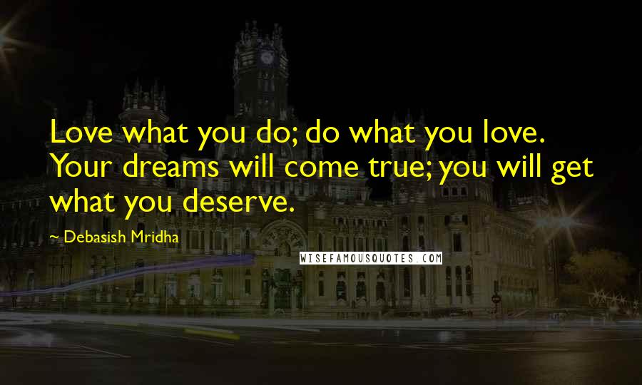 Debasish Mridha Quotes: Love what you do; do what you love. Your dreams will come true; you will get what you deserve.