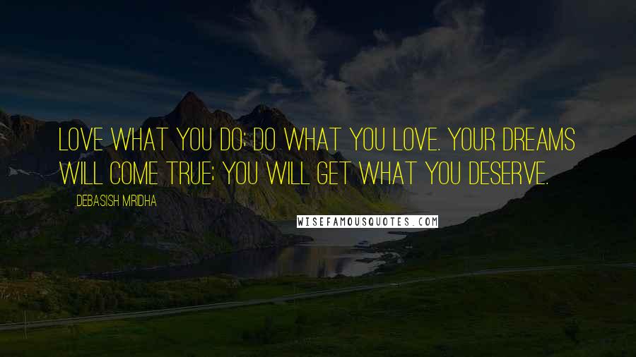 Debasish Mridha Quotes: Love what you do; do what you love. Your dreams will come true; you will get what you deserve.