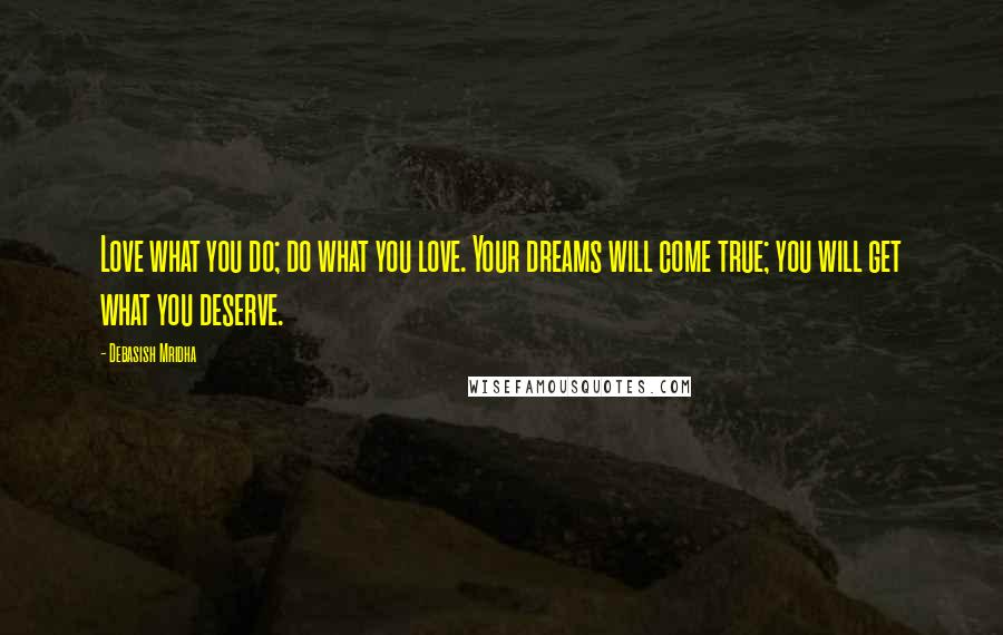 Debasish Mridha Quotes: Love what you do; do what you love. Your dreams will come true; you will get what you deserve.