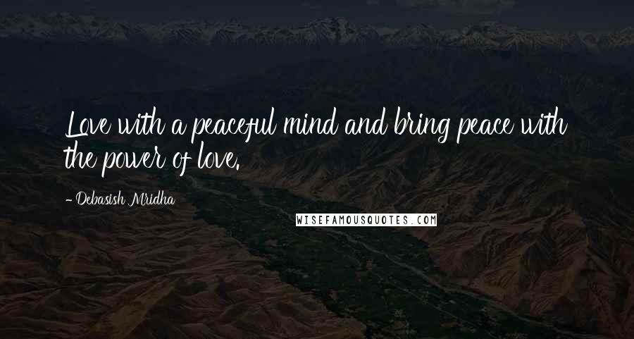 Debasish Mridha Quotes: Love with a peaceful mind and bring peace with the power of love.