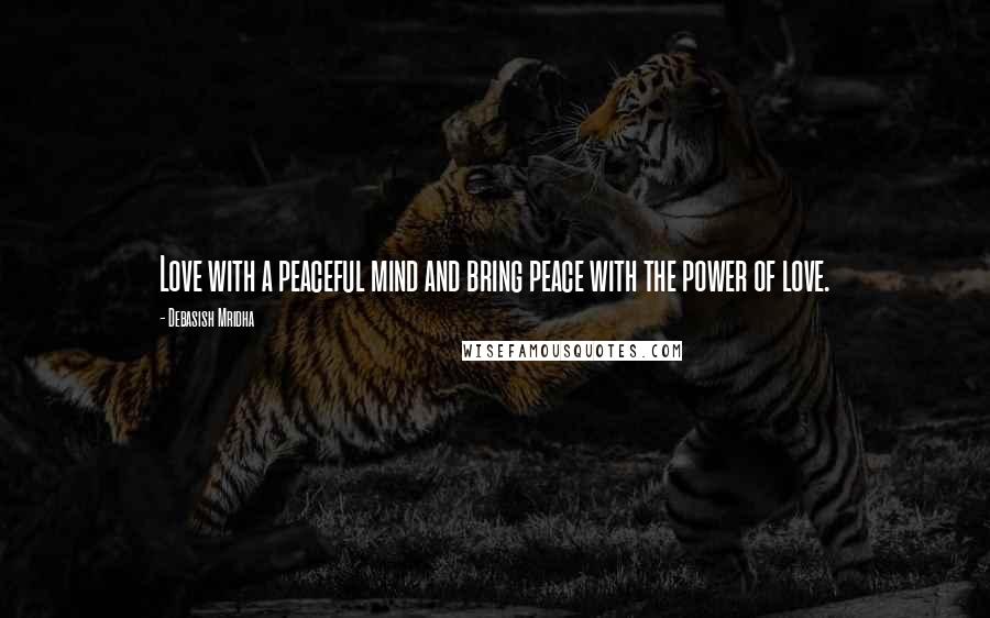 Debasish Mridha Quotes: Love with a peaceful mind and bring peace with the power of love.