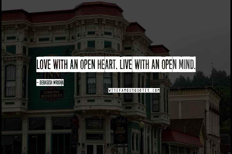 Debasish Mridha Quotes: Love with an open heart. Live with an open mind.