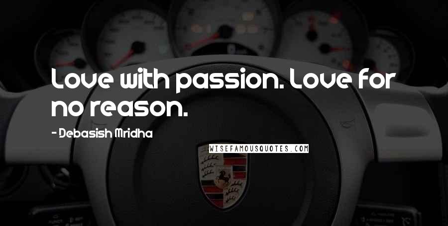 Debasish Mridha Quotes: Love with passion. Love for no reason.