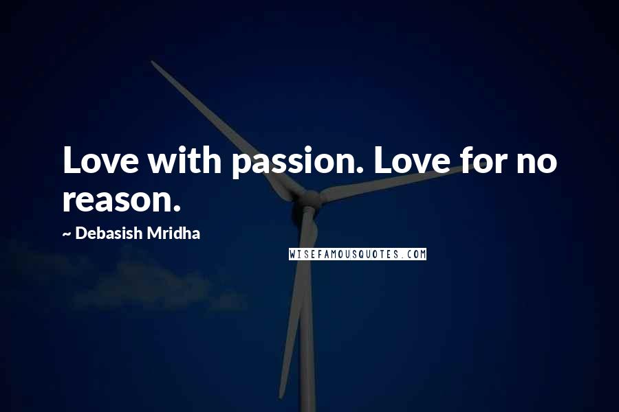 Debasish Mridha Quotes: Love with passion. Love for no reason.