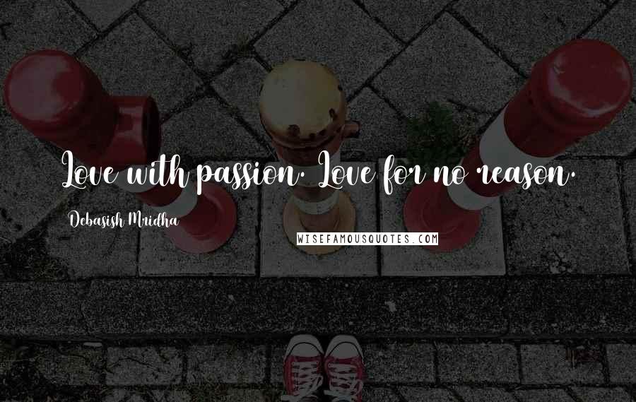 Debasish Mridha Quotes: Love with passion. Love for no reason.