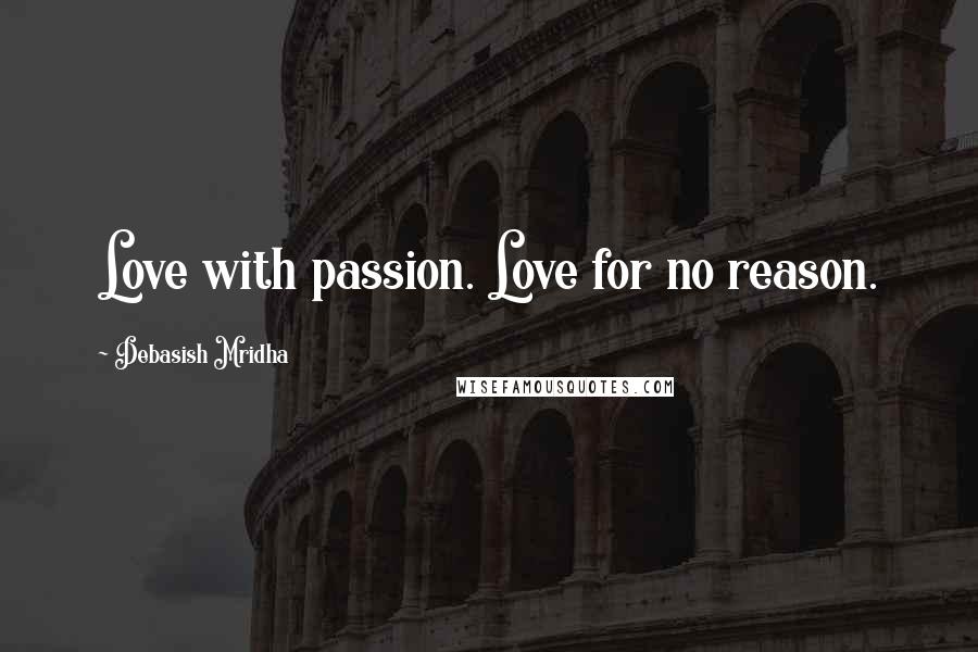 Debasish Mridha Quotes: Love with passion. Love for no reason.