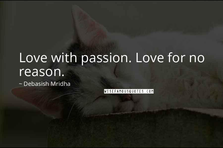 Debasish Mridha Quotes: Love with passion. Love for no reason.