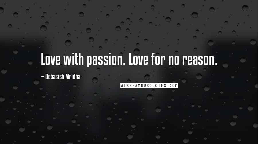 Debasish Mridha Quotes: Love with passion. Love for no reason.