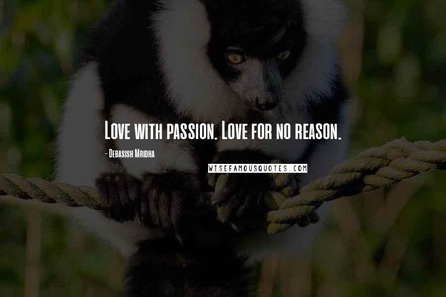 Debasish Mridha Quotes: Love with passion. Love for no reason.