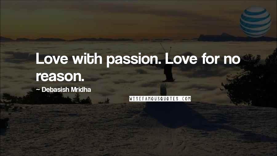 Debasish Mridha Quotes: Love with passion. Love for no reason.