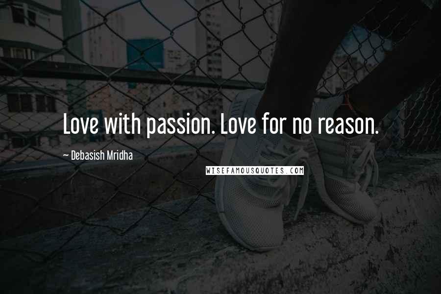 Debasish Mridha Quotes: Love with passion. Love for no reason.