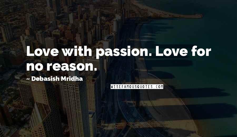 Debasish Mridha Quotes: Love with passion. Love for no reason.