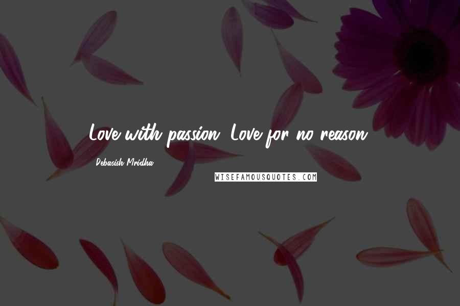 Debasish Mridha Quotes: Love with passion. Love for no reason.