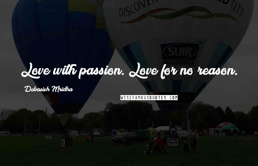 Debasish Mridha Quotes: Love with passion. Love for no reason.