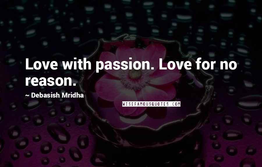 Debasish Mridha Quotes: Love with passion. Love for no reason.