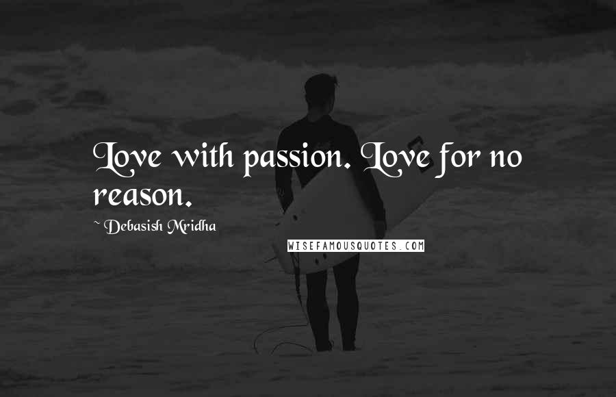 Debasish Mridha Quotes: Love with passion. Love for no reason.