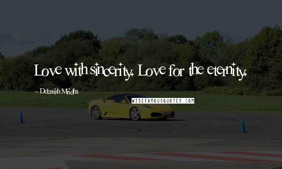 Debasish Mridha Quotes: Love with sincerity. Love for the eternity.