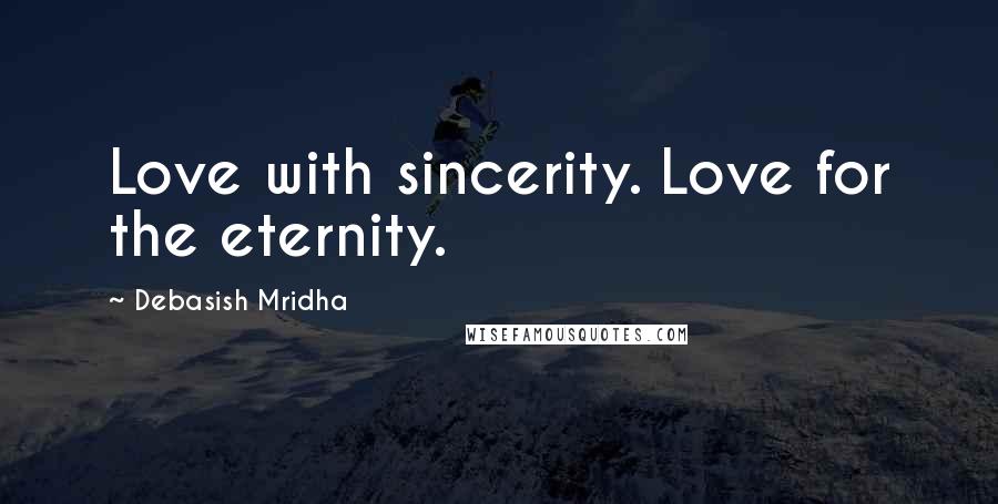 Debasish Mridha Quotes: Love with sincerity. Love for the eternity.
