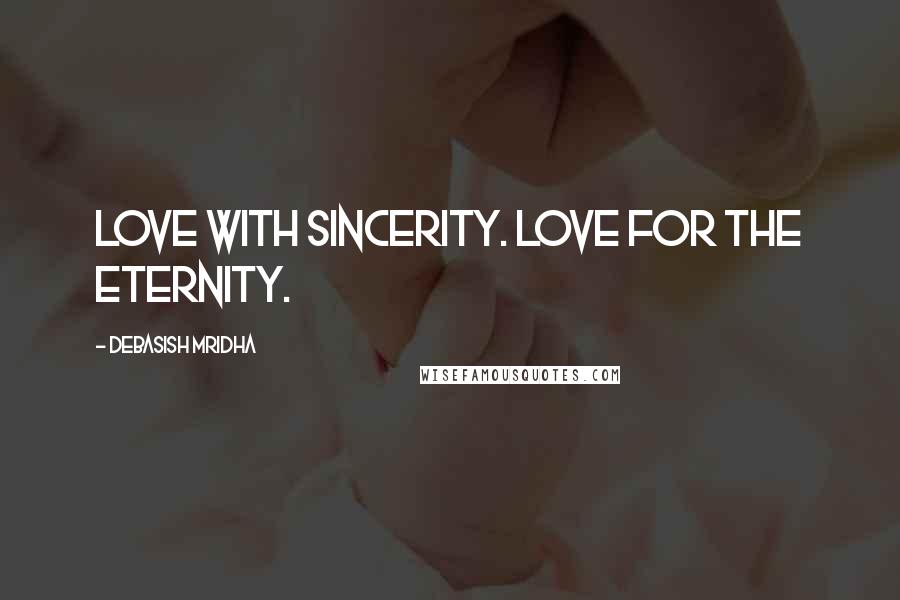 Debasish Mridha Quotes: Love with sincerity. Love for the eternity.