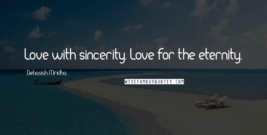 Debasish Mridha Quotes: Love with sincerity. Love for the eternity.