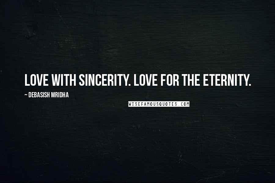 Debasish Mridha Quotes: Love with sincerity. Love for the eternity.