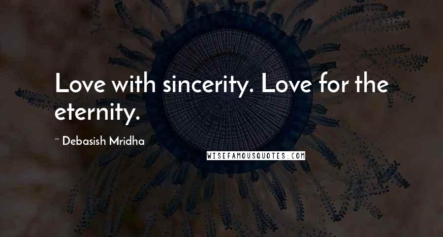Debasish Mridha Quotes: Love with sincerity. Love for the eternity.