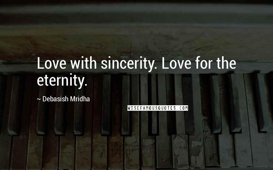 Debasish Mridha Quotes: Love with sincerity. Love for the eternity.