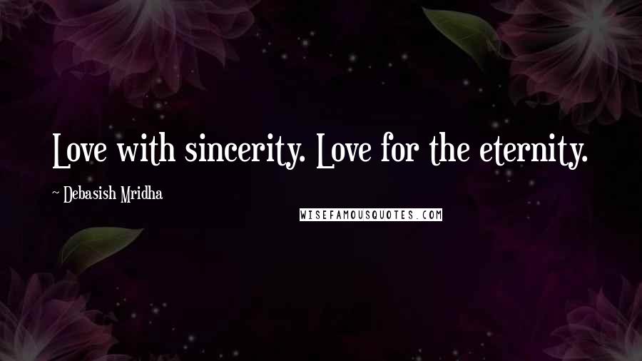 Debasish Mridha Quotes: Love with sincerity. Love for the eternity.