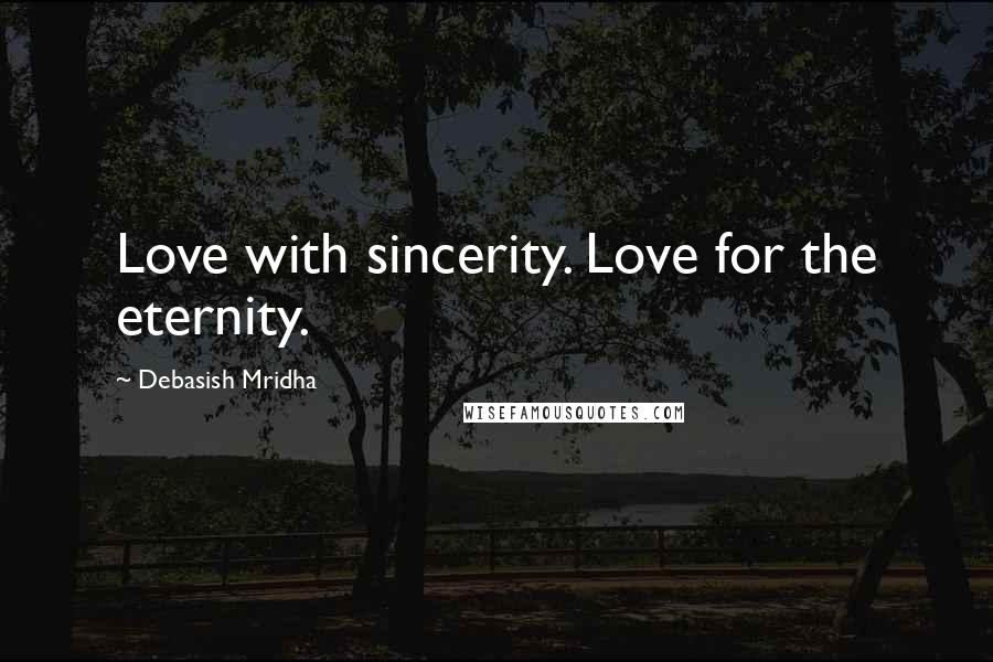 Debasish Mridha Quotes: Love with sincerity. Love for the eternity.