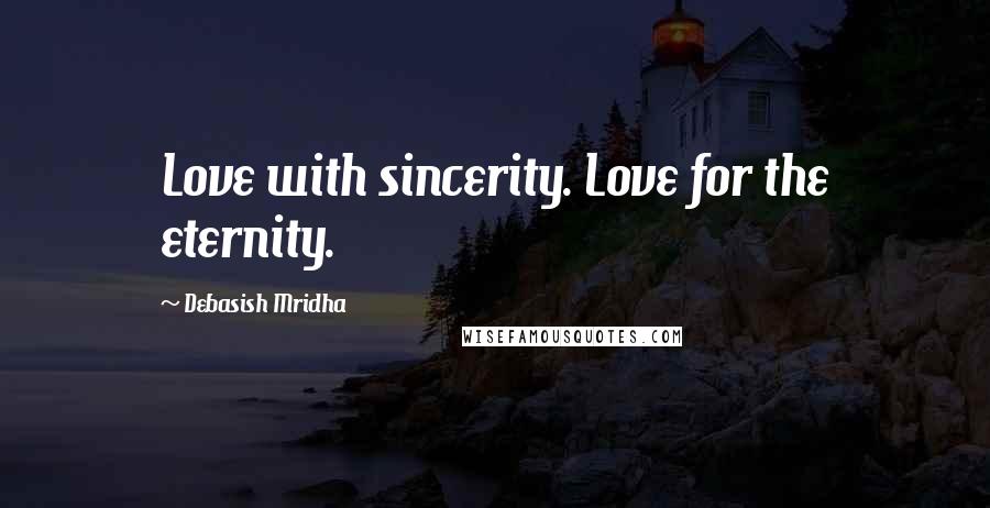 Debasish Mridha Quotes: Love with sincerity. Love for the eternity.