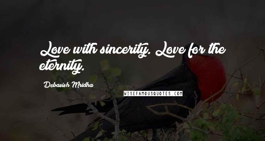 Debasish Mridha Quotes: Love with sincerity. Love for the eternity.