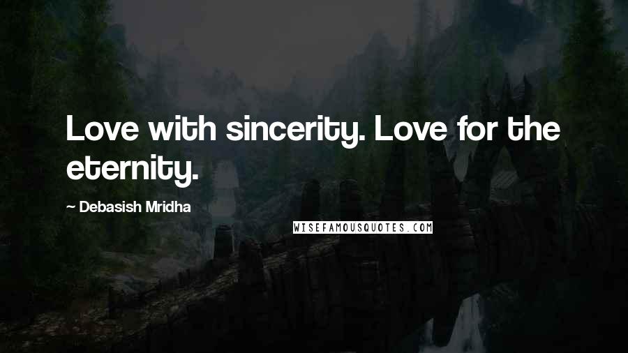 Debasish Mridha Quotes: Love with sincerity. Love for the eternity.