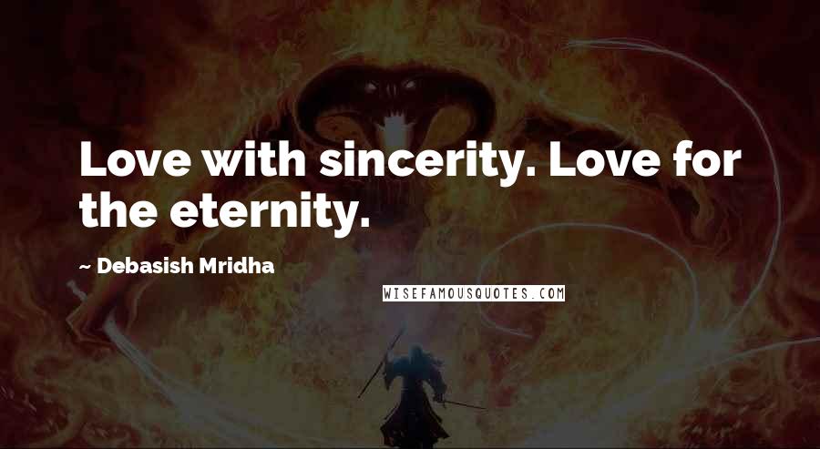Debasish Mridha Quotes: Love with sincerity. Love for the eternity.