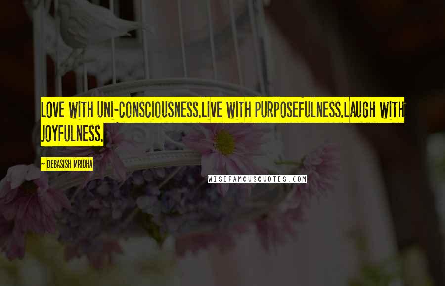 Debasish Mridha Quotes: Love with uni-consciousness.Live with purposefulness.Laugh with joyfulness.