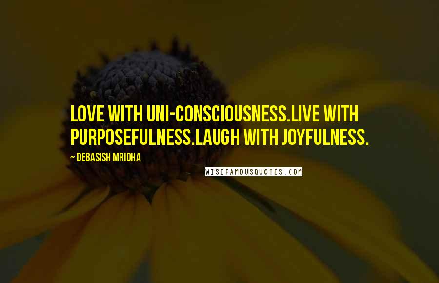 Debasish Mridha Quotes: Love with uni-consciousness.Live with purposefulness.Laugh with joyfulness.